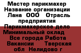 Мастер-парикмахер › Название организации ­ Лана, ООО › Отрасль предприятия ­ Парикмахерское дело › Минимальный оклад ­ 1 - Все города Работа » Вакансии   . Тверская обл.,Нелидово г.